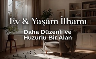 Ev & Yaşam İlhamı: Daha Düzenli ve Huzurlu Bir Alan